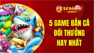 5 game bắn cá đổi thưởng